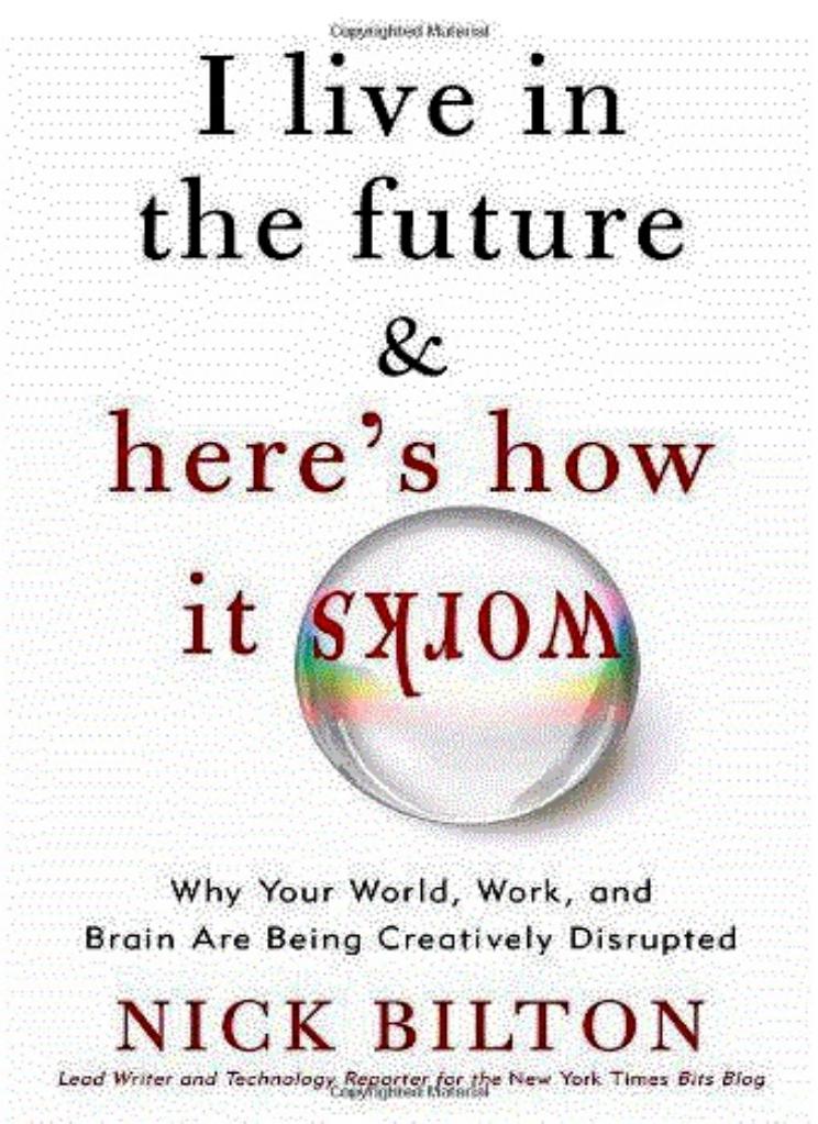 I Live in the Future & Here's How It Works: Why Your World, Work, and Brain Are Being Creatively Disrupted by Nick Bilton