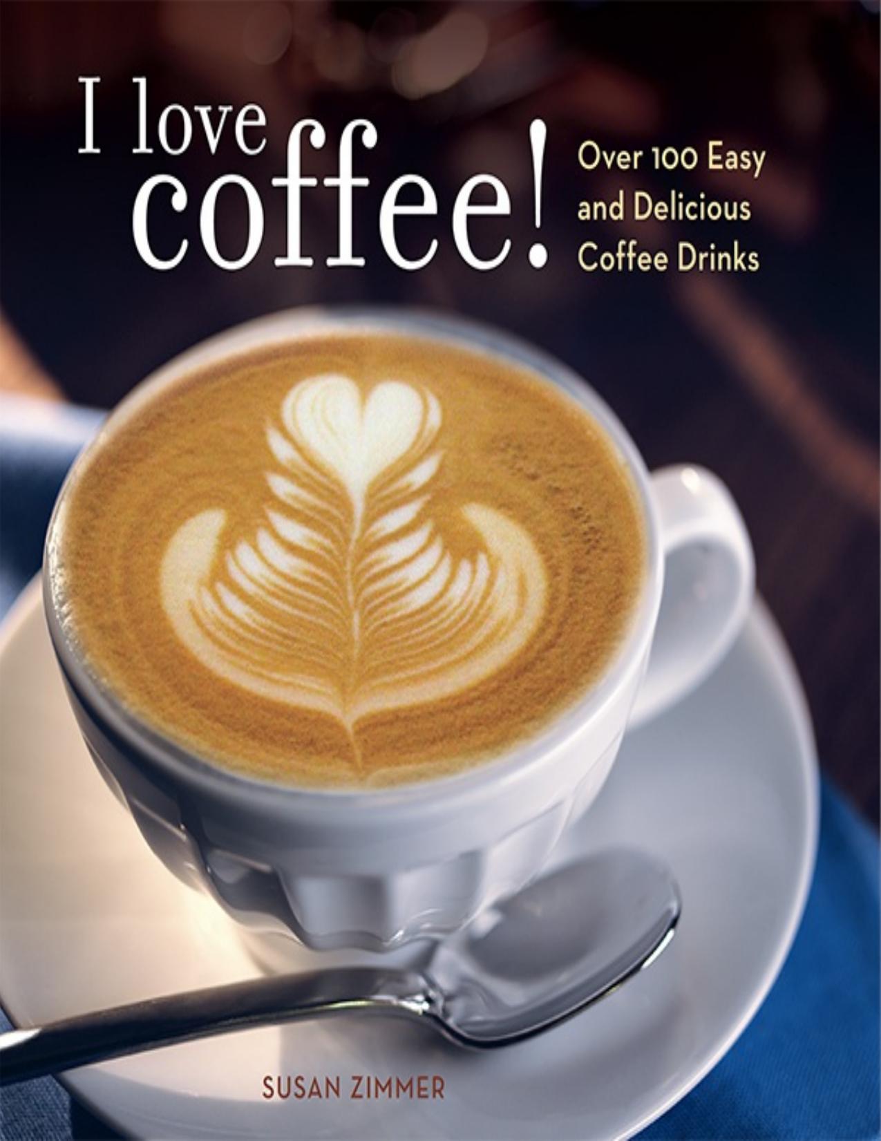I Love Coffee! Over 100 Easy and Delicious Coffee Drinks by Susan Zimmer
