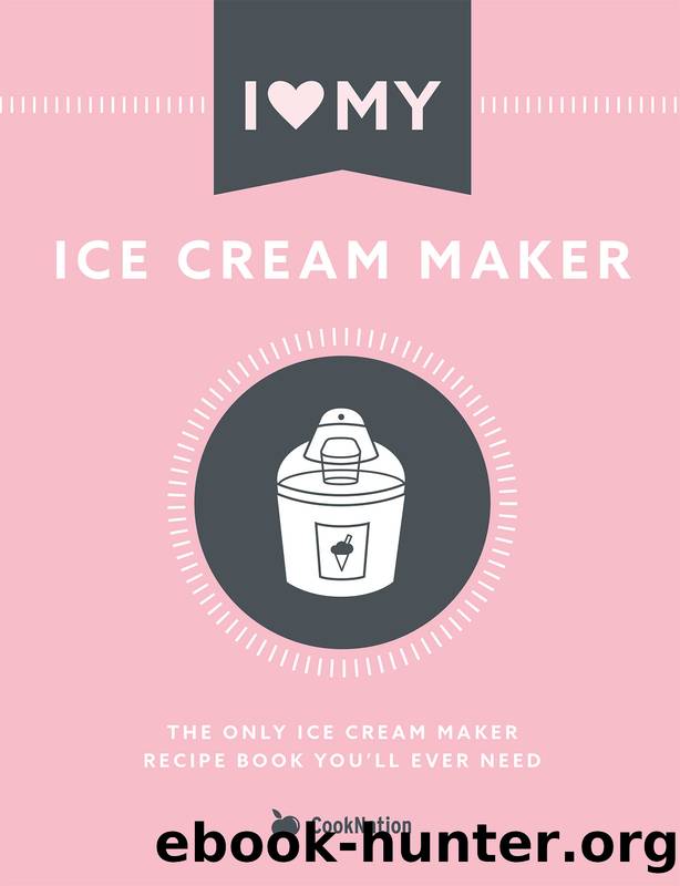 I Love My Ice Cream Maker: The only ice cream maker recipe book you'll ever need by CookNation