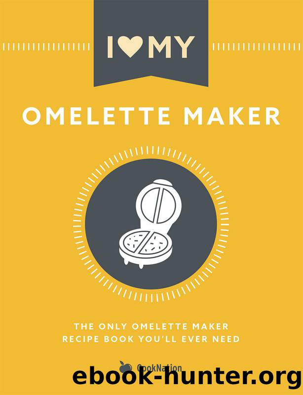 I Love My Omelette Maker: The Only Omelette Maker Recipe Book You'll Ever Need by CookNation