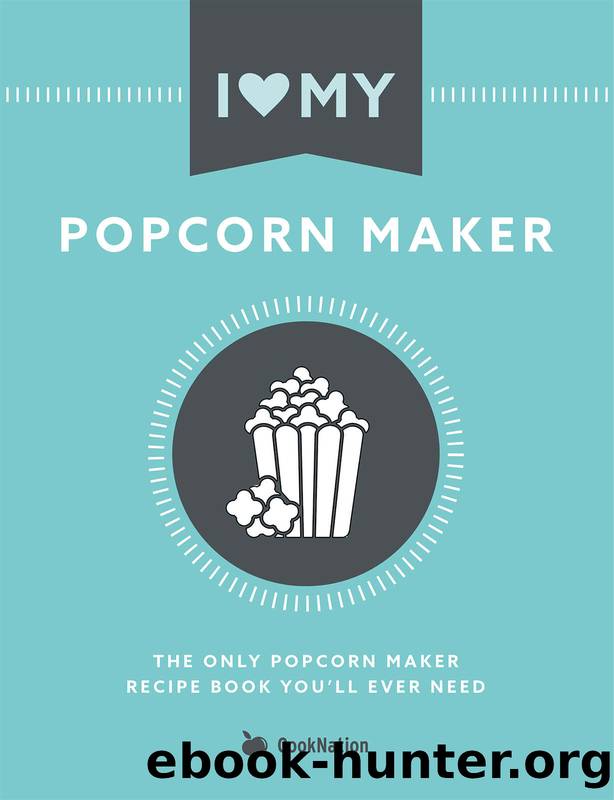 I Love My Popcorn Maker: The Only Popcorn Maker Recipe Book You'll Ever Need by CookNation