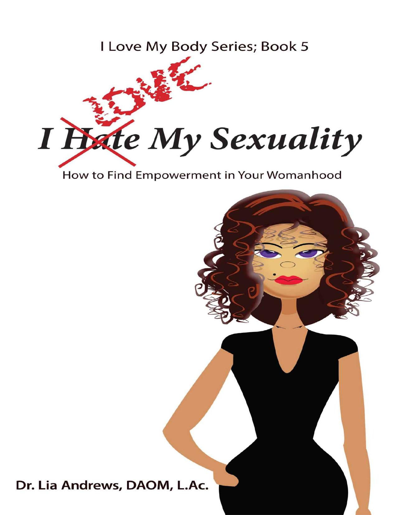 I Love My Sexuality: How to Find Empowerment in Your Womanhood (I Love My Body Series Book 5) by Lia Andrews