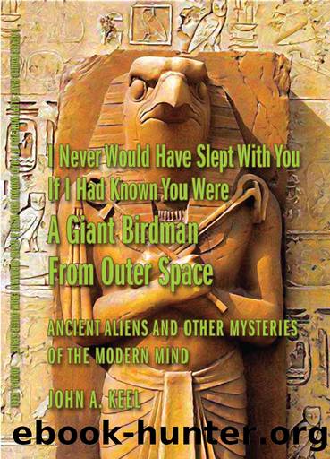I Never Would Have Slept With You If I Had Known You Were a Giant Birdman From Outer Space: Ancient Aliens and Other Mysteries of the Modern Mind by John A. Keel & Andrew Colvin