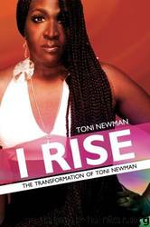 I RISE-THE TRANSFORMATION OF TONI NEWMAN by NEWMAN TONI