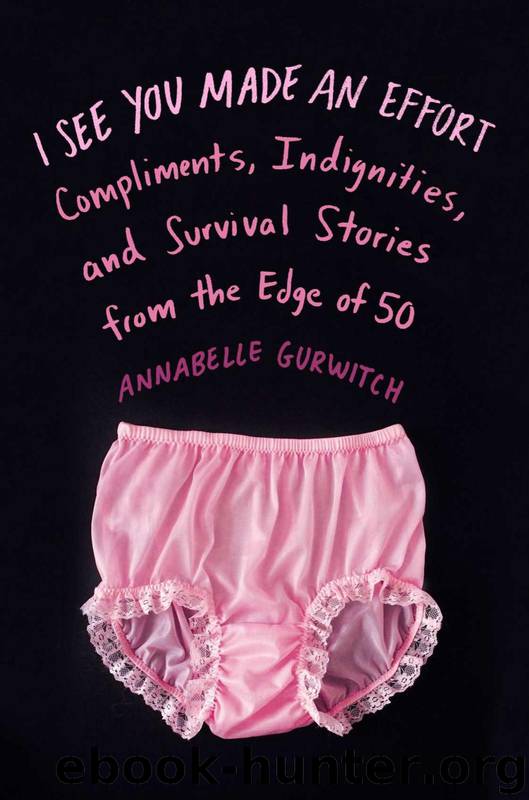 I See You Made an Effort: Compliments, Indignities, and Survival Stories from the Edge of 50 by Gurwitch Annabelle