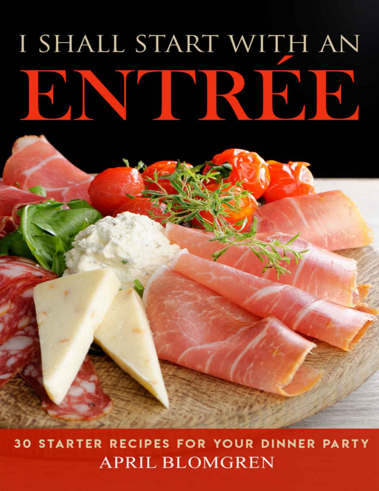 I Shall Start with an Entree: 30 Starter Recipes for Your Dinner Party by April Blomgren