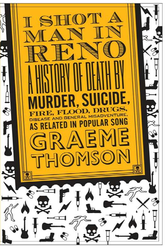 I Shot a Man in Reno: A History of Death by Murder, Suicide, Fire, Flood, Drugs, Disease and General Misadventure, as Related in Popular Song by Graeme Thomson