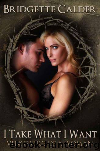 I Take What I Want (An Erotic Story of Sexual Dominance and Revenge) by Calder Bridgette
