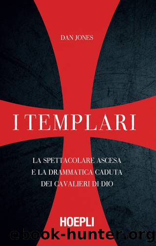 I Templari. La spettacolare ascesa e la drammatica caduta dei guerrieri di Dio by Dan jones