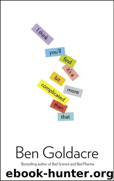 I Think You'll Find It's a Bit More Complicated Than That by Ben Goldacre