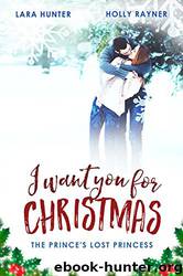 I Want You for Christmas: The Prince's Lost Princess - a Heartwarming Snow-Capped Holiday Romance by Lara Hunter & Holly Rayner