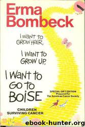 I Want to Grow Hair, I Want to Grow Up, I Want to Go to Boise, Children Surviving Cancer by Erma Bombeck