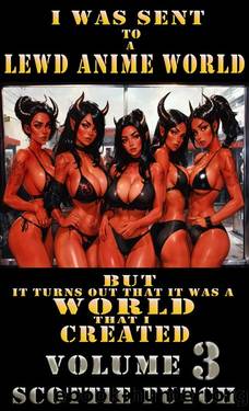 I Was Sent to A Lewd Anime World, But It Turns Out That It Was a World That I Created: Volume 3: Episodes 41-60 by Scottie Futch