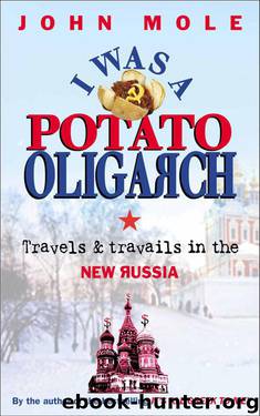 I Was a Potato Oligarch: Travels and Travails in the New Russia by Mole John