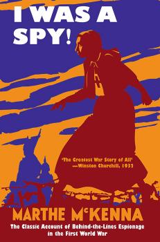 I Was a Spy! The Classic Account of Behind-the-Lines Espionage in the First World War by Marthe McKenna