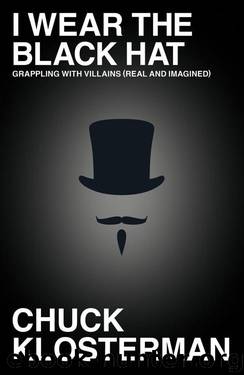 I Wear the Black Hat: Grappling With Villains (Real and Imagined) by Chuck Klosterman