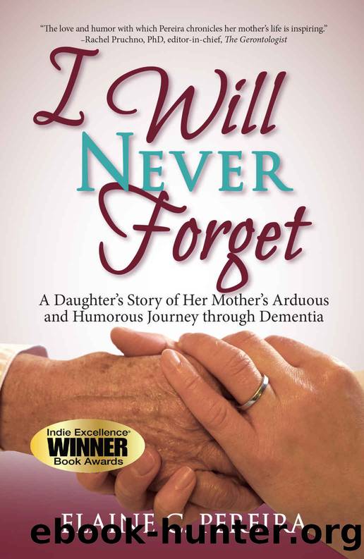 I Will Never Forget: A Daughter's Story of Her Mother's Arduous and Humorous Journey Through Dementia by Elaine Pereira