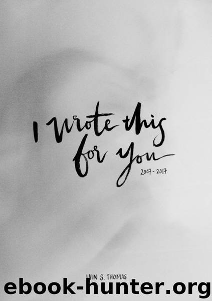 I Wrote This for You_2007 TO 2017 by Iain S. Thomas