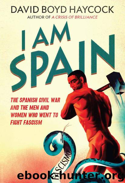 I am Spain: The Spanish Civil War and the Men and Women who went to Fight Fascism by David Boyd Haycock