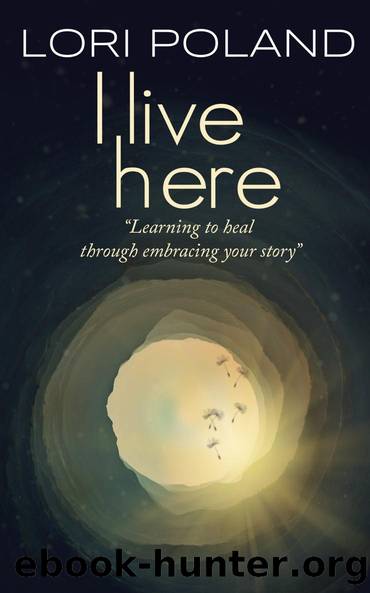 I live here; learning to heal through embracing your own story by Lori Ellen Poland