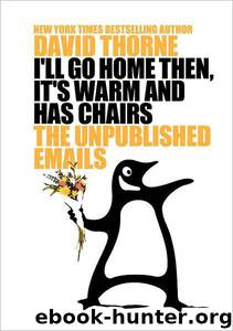 I'Ll Go Home Then, It's Warm and Has Chairs. The Unpublished Emails. - by David Thorne