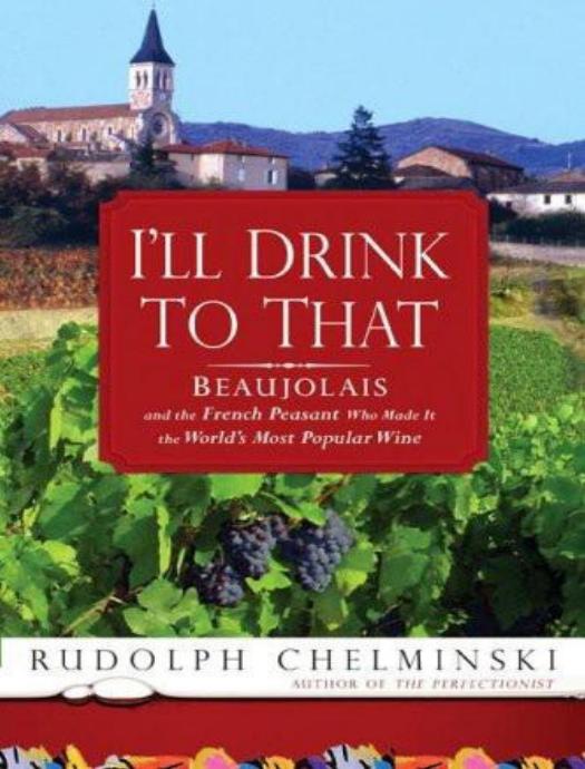 I'll Drink to That: Beaujolais and the French Peasant Who Made It the World's Most Popular Wine by Rudolph Chelminski