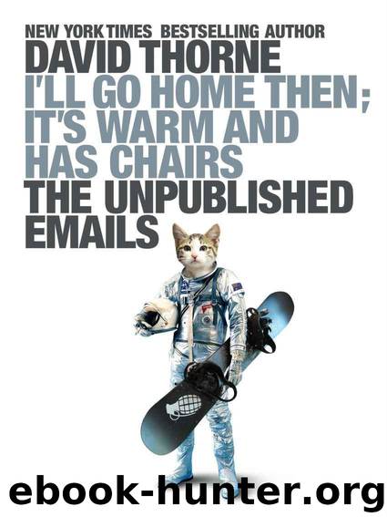 I'll Go Home Then, It's Warm and Has Chairs. The Unpublished Emails. by David Thorne