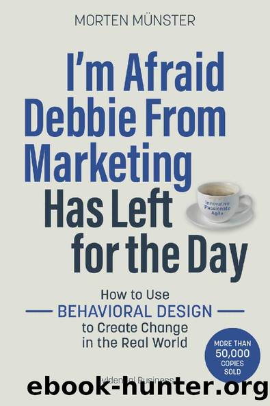 I'm Afraid Debbie From Marketing Has Left for the Day: How to Use Behavioural Design to Create Change in the Real World by Morten Münster