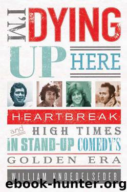 I'm Dying Up Here: Heartbreak and High Times in Stand-Up Comedy's Golden Era by William Knoedelseder by William Knoedelseder