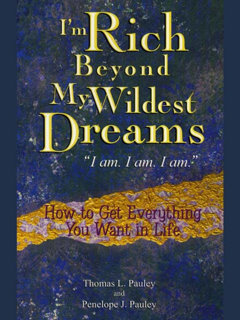 I'm Rich Beyond My Wildest Dreams--I Am. I Am. I Am.: How to Get Everything You Want in Life by Thomas L Pauley Penelope Pauley