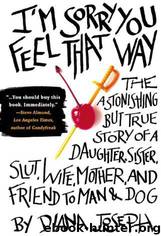 I'm Sorry You Feel That Way: The Astonishing but True Story of a Daughter, Sister, Slut,Wife, Mother, and Friend to Man and Dog by Diana Joseph