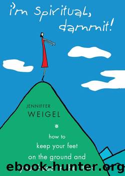 I'm Spiritual, Dammit!: How to Keep Your Feet on the Ground and Your Head in the Stars by Jenniffer Weigel