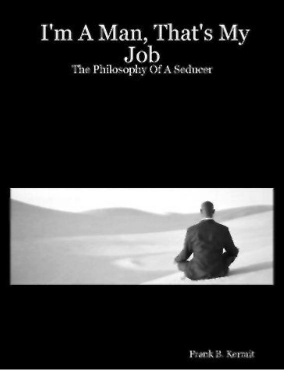 I'm a man that's my job The Philosophy of a Seducer by Frank B. Kermit