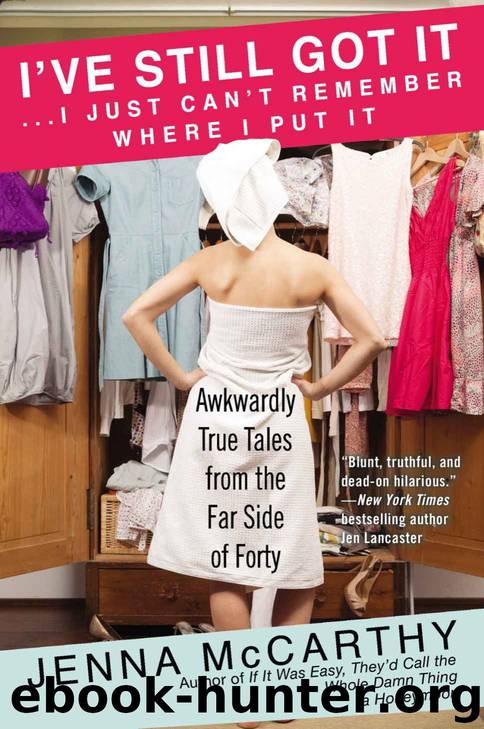 I've Still Got It...I Just Can't Remember Where I Put It: Awkwardly True Tales from the Far Side of Forty by Jenna McCarthy