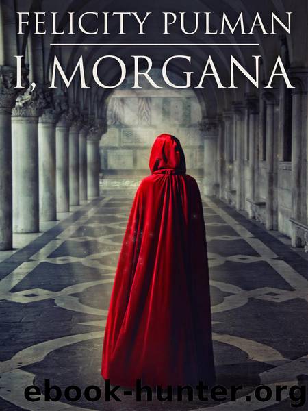 I, Morgana by Felicity Pulman