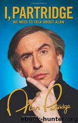 I, Partridge: We Need to Talk About Alan by Alan Partridge & Rob Gibbons & Neil Gibbons & Armando Iannucci & Steve Coogan