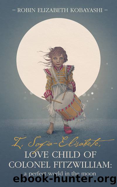 I, Sofia-Elisabete, Love Child of Colonel Fitzwilliam_A Perfect World in the Moon by Robin Elizabeth Kobayashi