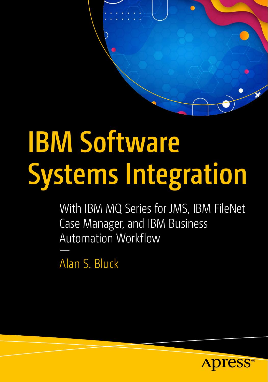 IBM Software Systems Integration: With IBM MQ Series for JMS, IBM FileNet Case Manager, and IBM Business Automation Workflow by Alan S. Bluck