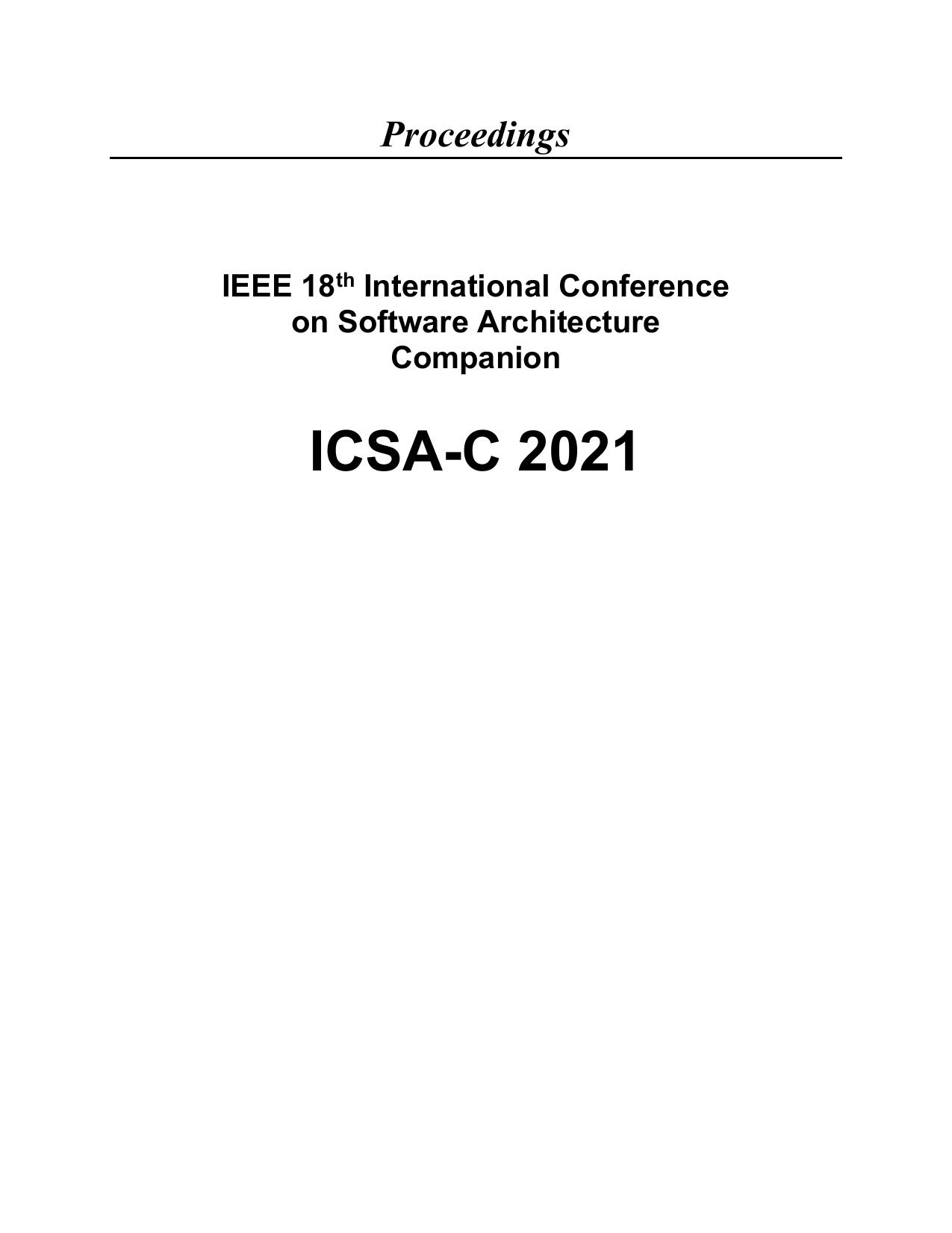 IEEE 18th International Conference on Software Architecture Companion. 22 â 26 March 2021 Virtual Conference. ICSA-C 2021 by Institute of Electrical and Electronics Engineers