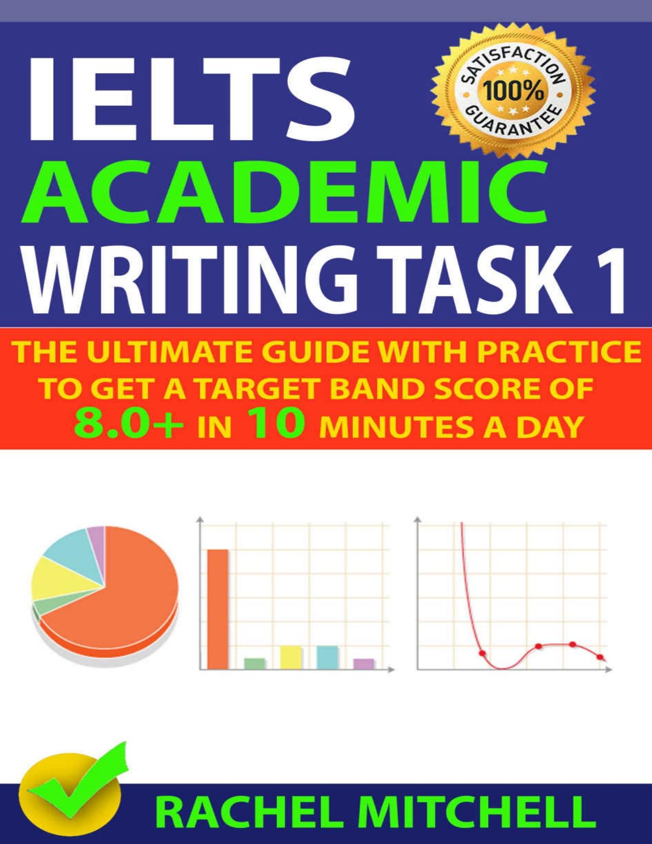 IELTS Academic Writing Task 1: The Ultimate Guide with Practice to Get a Target Band Score of 8.0+ In 10 Minutes a Day by RACHEL MITCHELL