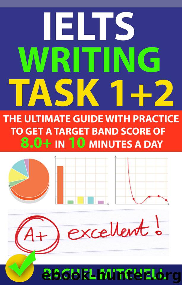 IELTS Writing Task 1 + 2: The Ultimate Guide with Practice to Get a Target Band Score of 8.0+ In 10 Minutes a Day by MITCHELL RACHEL