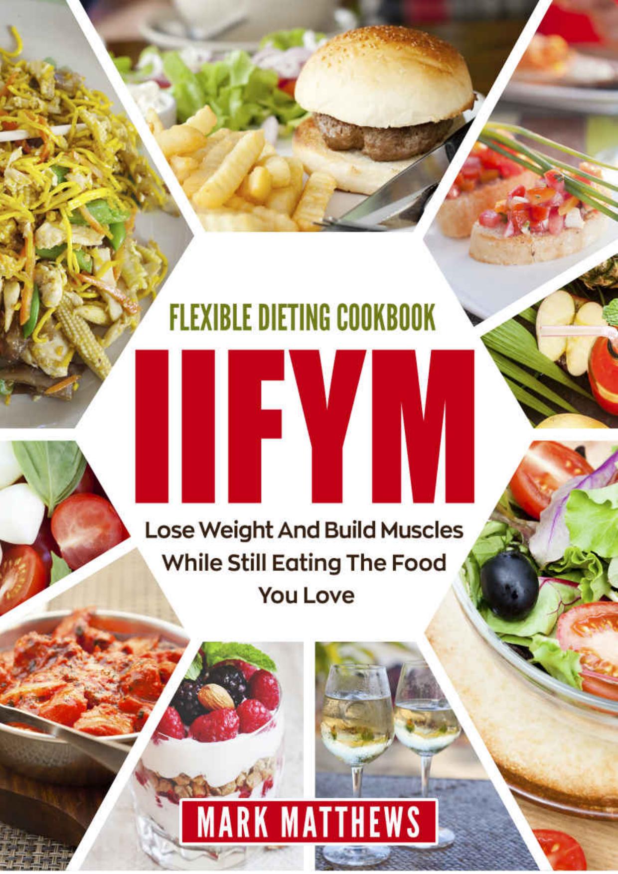 IIFYM & Flexible Dieting Cookbook: Lose Weight and Build Muscles While Still Eating The Food You Love (Macro Diet) by Matthews Mark