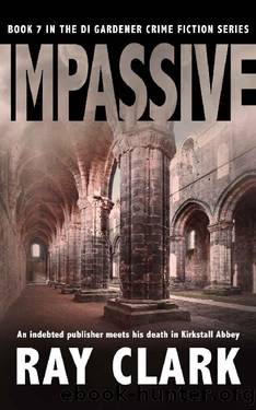 IMPASSIVE: An indebted publisher meets his death in Kirkstall Abbey (The DI Gardener crime fiction series Book 7) by Ray Clark