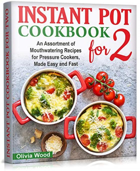INSTANT POT FOR TWO COOKBOOK An Assortment of Mouthwatering Recipes for Pressure Cookers, Made Easy and Fast by Wood Olivia