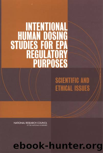 INTENTIONAL HUMAN DOSING STUDIES FOR EPA REGULATORY PURPOSES: SCIENTIFIC AND ETHICAL ISSUES by National Research Council of the National Academies