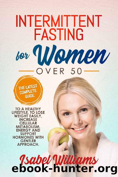 INTERMITTENT FASTING FOR WOMEN OVER 50: The latest complete guide to a healthy lifestyle, to lose weight easily, increase cellular metabolism, energy and support hormones with a gentler approach. by Isabel Williams