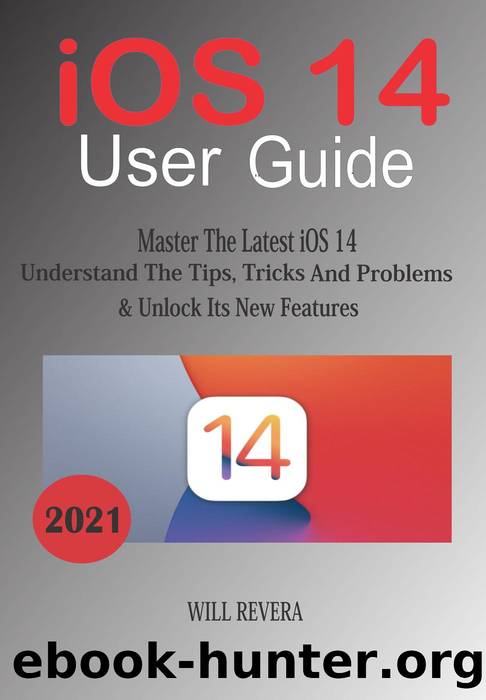 IOS 14 User Guide--Master the Latest iOS 14, Understand the Tips, Trick and Problems & Unlock Its New Features by Will Revera