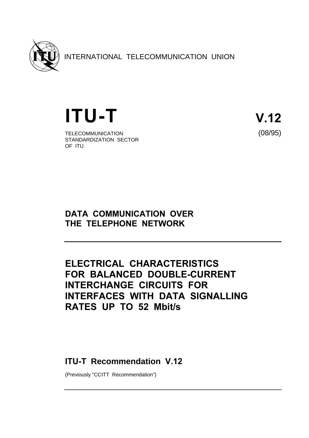 ITU-T Rec. V.12 (0895) Electrical characteristics for balanced double-current interchange circuits for interfaces with data signalling rates up to 52 Mbits by ITU-T Study Group 14 - Modems & transmission techniques for data telegraph & telematic services