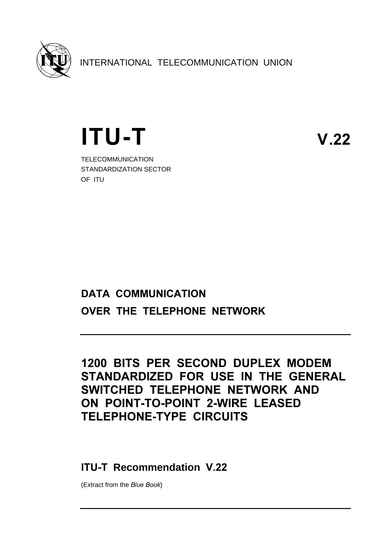 ITU-T Rec. V.22 (1188) 1200 bits per second duplex modem standardized for use in the general switched telephone network and on point-to-point 2-wire leased telephone-type circuits by Blue Book