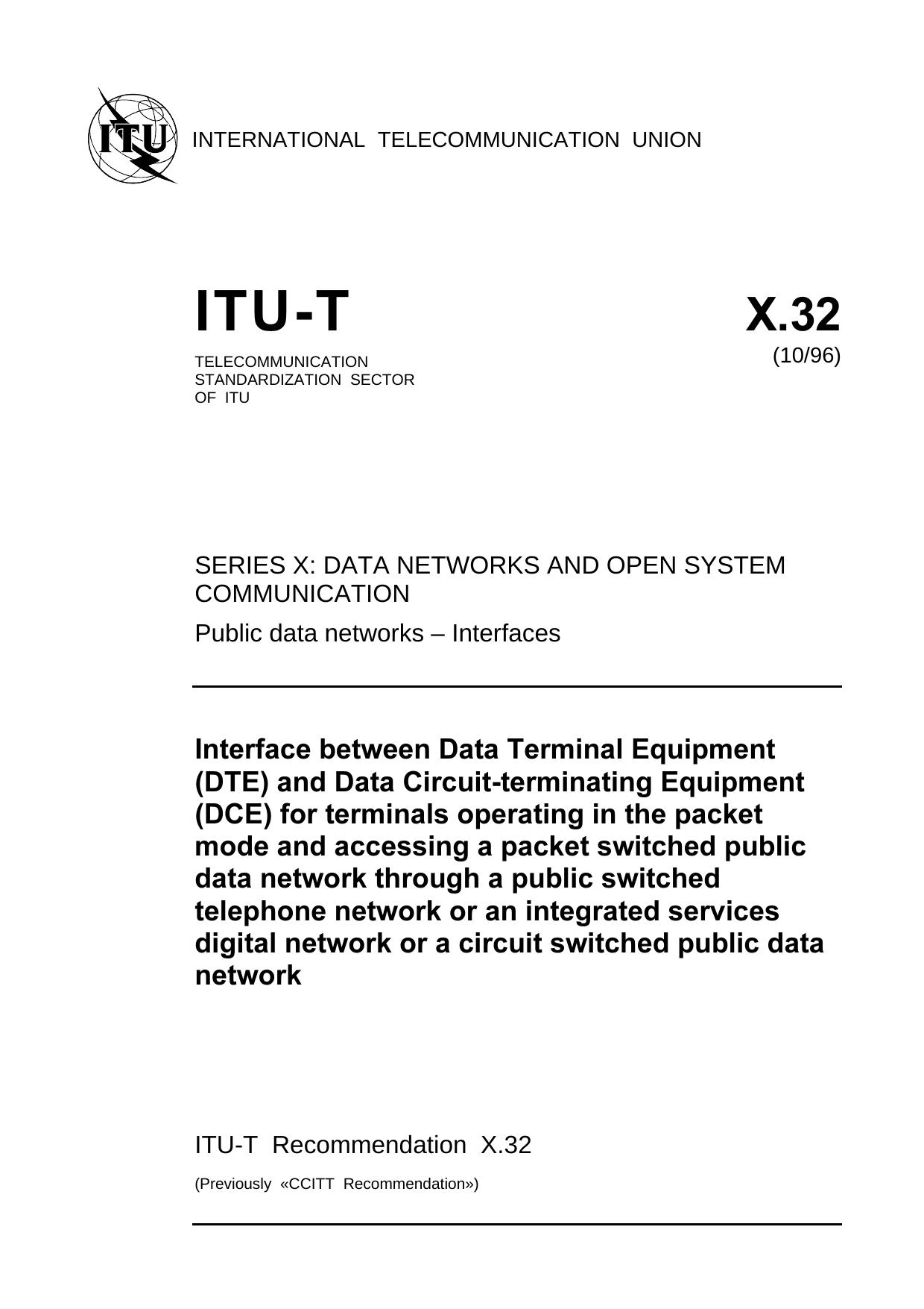 ITU-T Rec. X.32 (1096) Interface between Data Terminal Equipment (DTE) and Data Circuit-terminating Equipment (DCE) for terminals operating in the packet mode and accessing a packe by ITU-T Study Group 7 - Data networks & open system communications